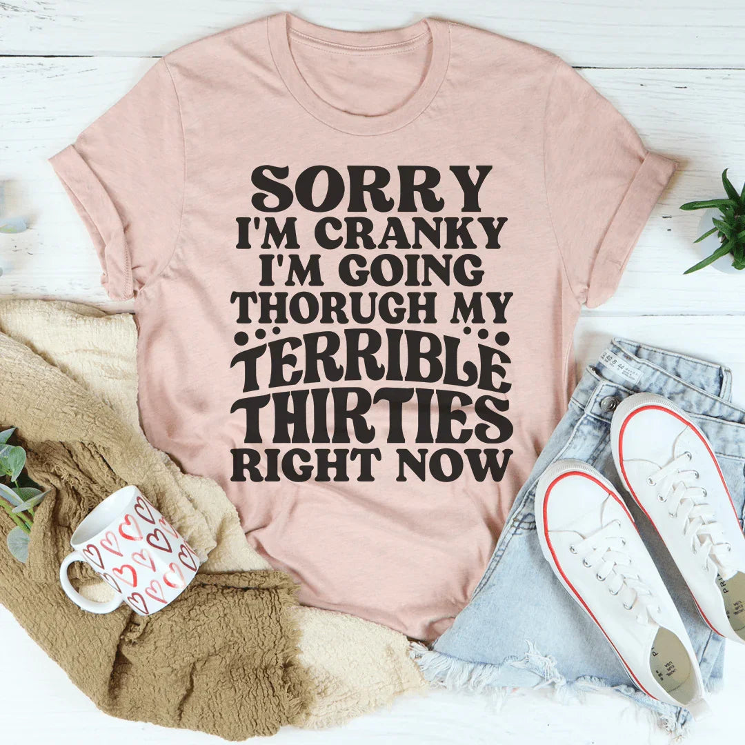 Sorry I'm Cranky I'm Going Through My Terrible Thirties Right Now Tee