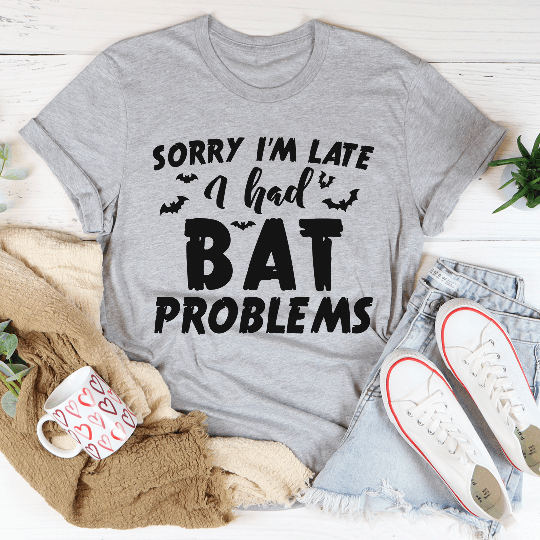 Sorry I'm Late I Had Bat Problems Tee