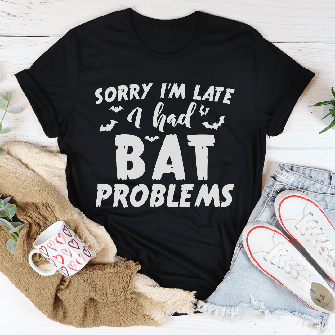 Sorry I'm Late I Had Bat Problems Tee