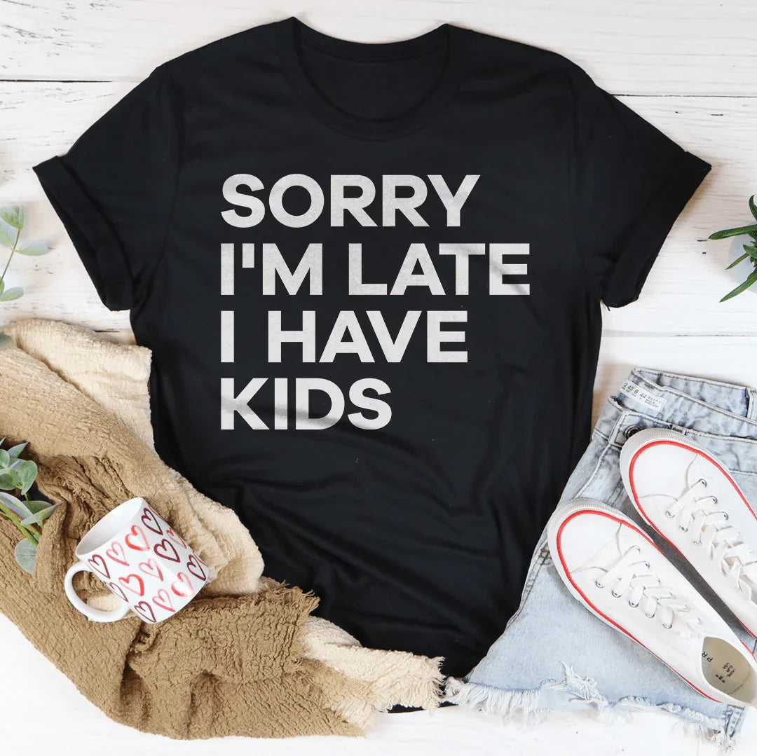 Sorry I'm Late I Have Kids Tee