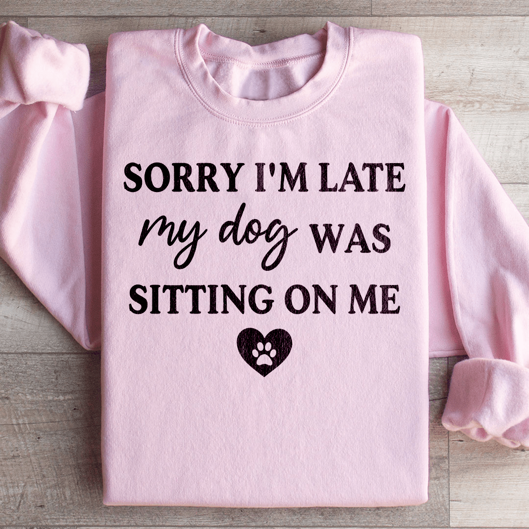 Sorry I'm Late My Dog Was Sitting On Me Sweatshirt