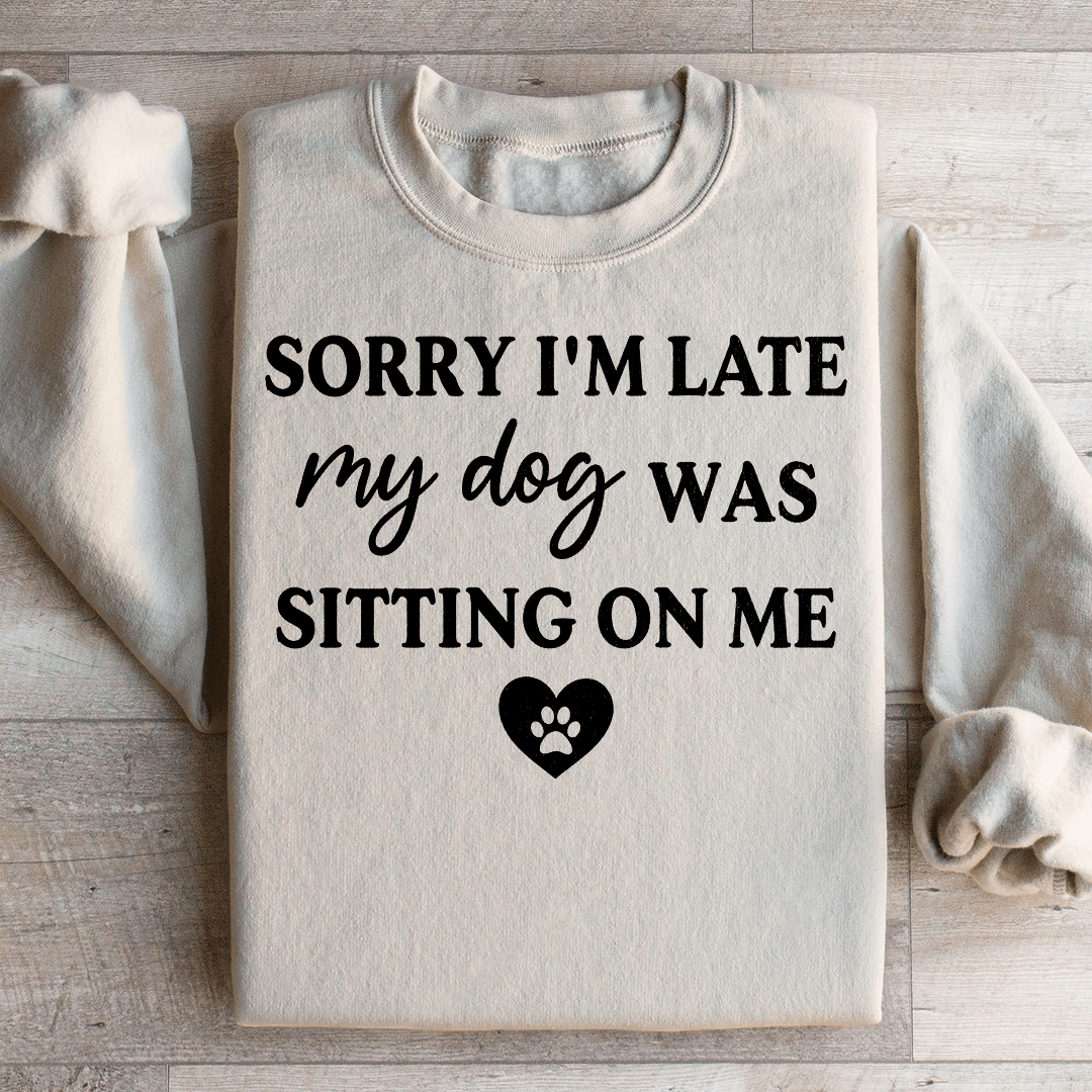 Sorry I'm Late My Dog Was Sitting On Me Sweatshirt