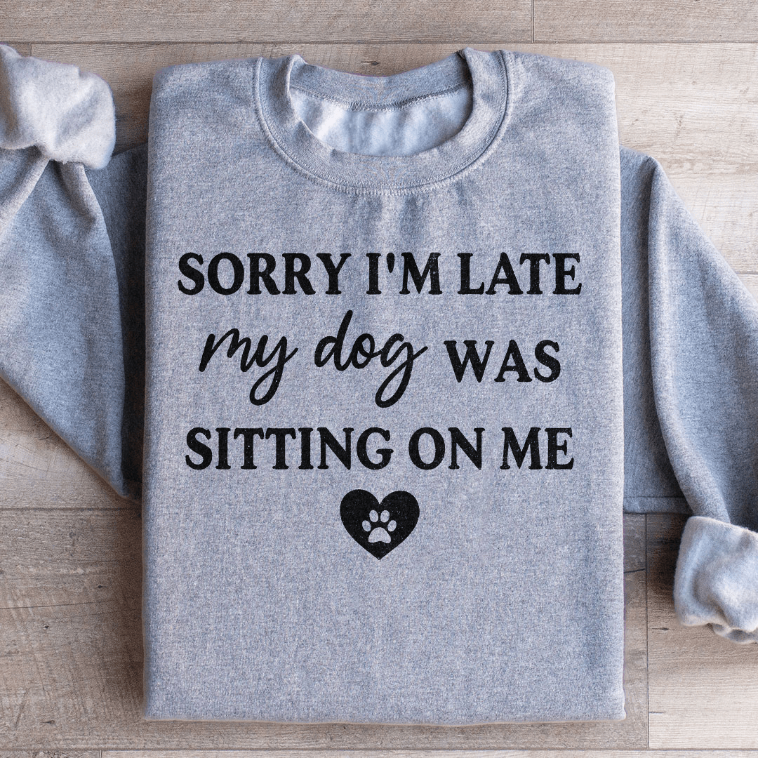 Sorry I'm Late My Dog Was Sitting On Me Sweatshirt