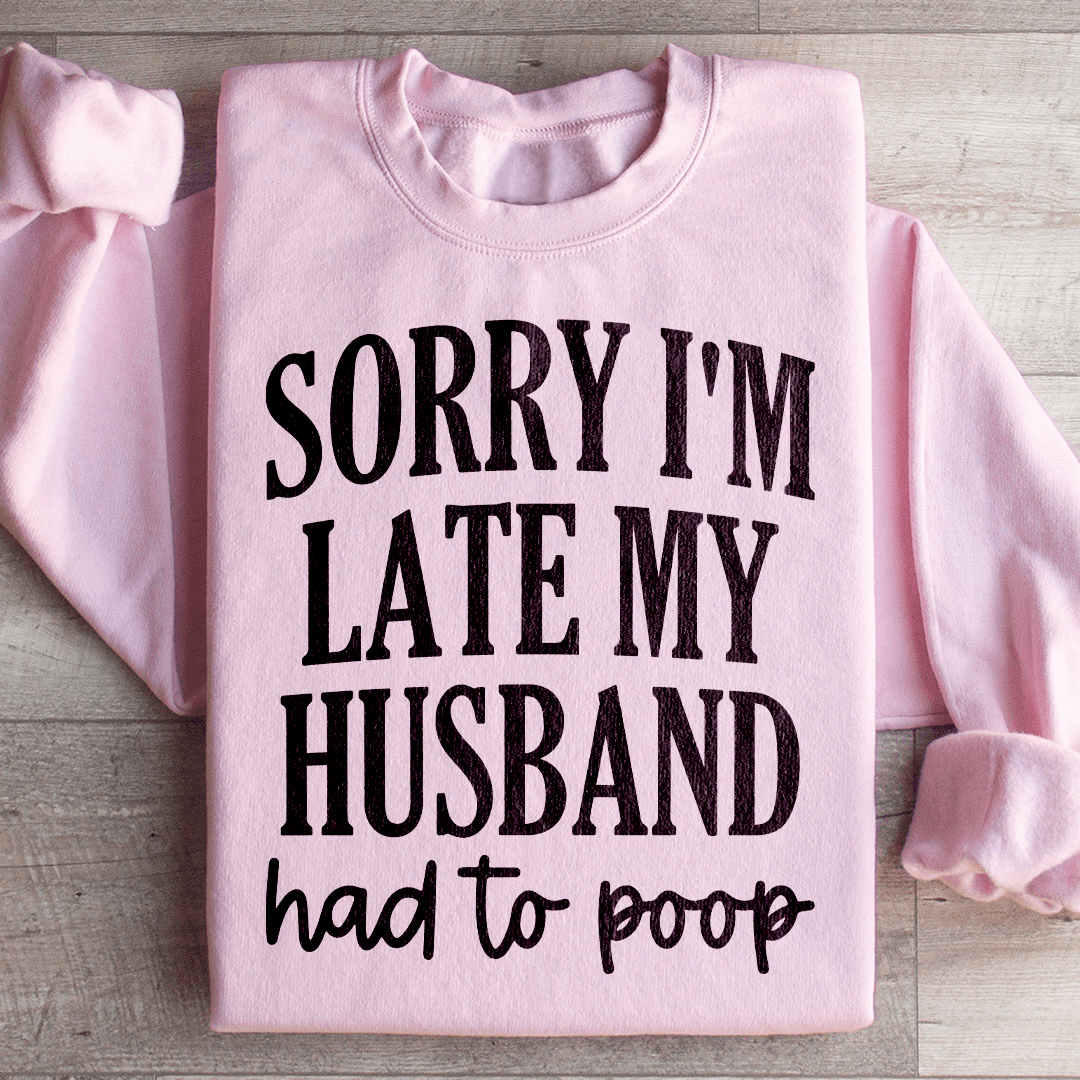 Sorry Im Late My Husband Had To Poop Sweatshirt