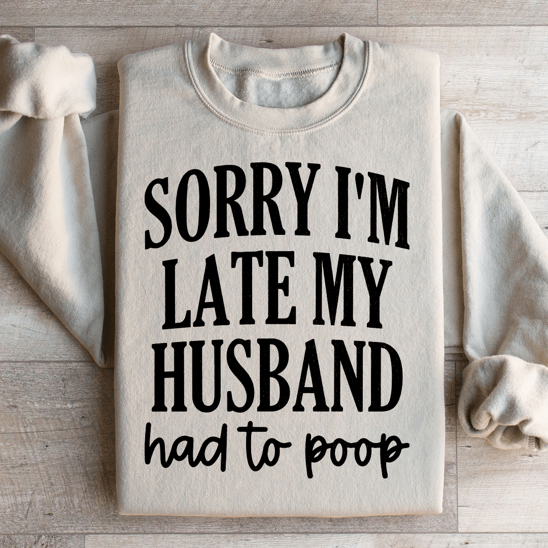 Sorry Im Late My Husband Had To Poop Sweatshirt