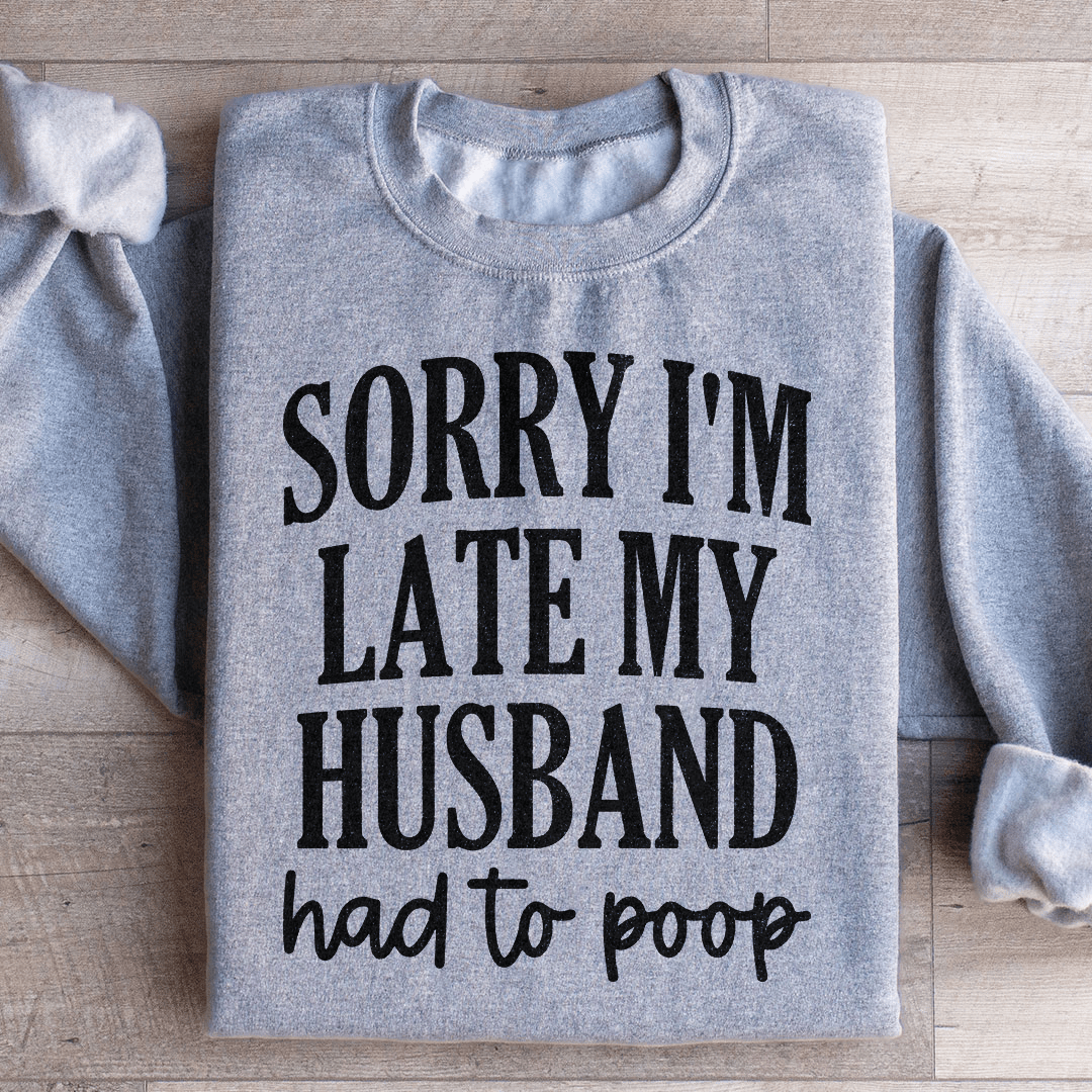 Sorry Im Late My Husband Had To Poop Sweatshirt