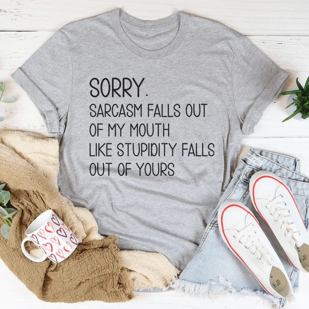 Sorry Sarcasm Falls Out Of My Mouth Like Stupidity Falls Out Of Yours Tee
