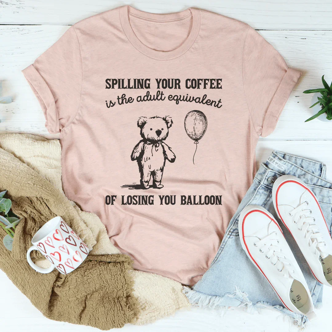 Spilling Your Coffee Is The Adult Equivalent Of Losing Balloon Tee