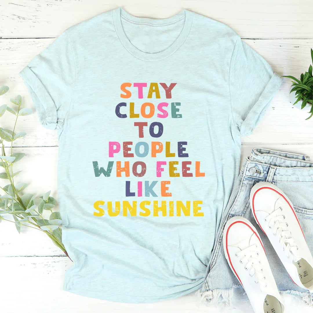 Stay Close To People Who Feel Like Sunshine Tee
