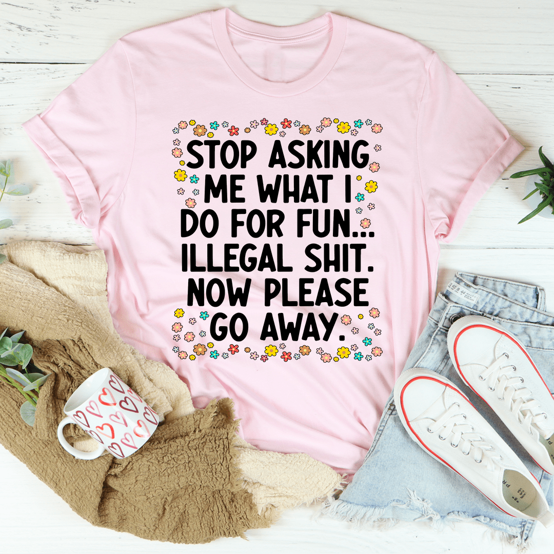 Stop Asking What I Do For Fun Tee