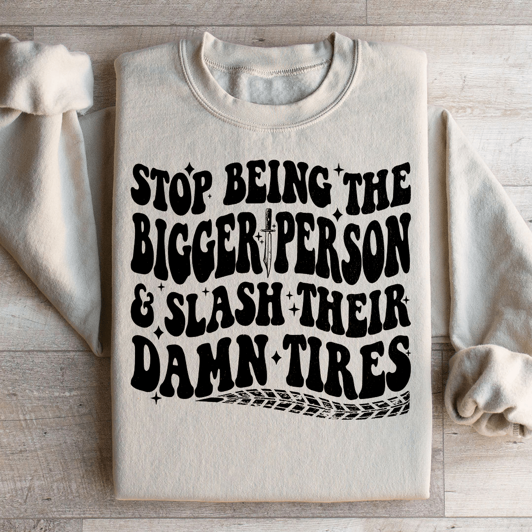 Stop Being The Bigger Person Slash Their Damn Tires Sweatshirt