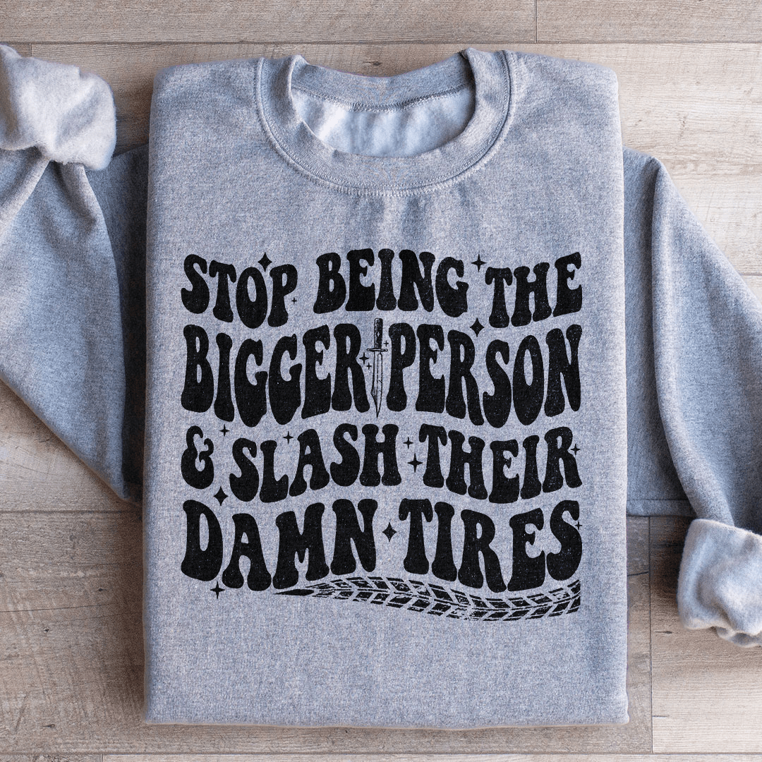 Stop Being The Bigger Person Slash Their Damn Tires Sweatshirt