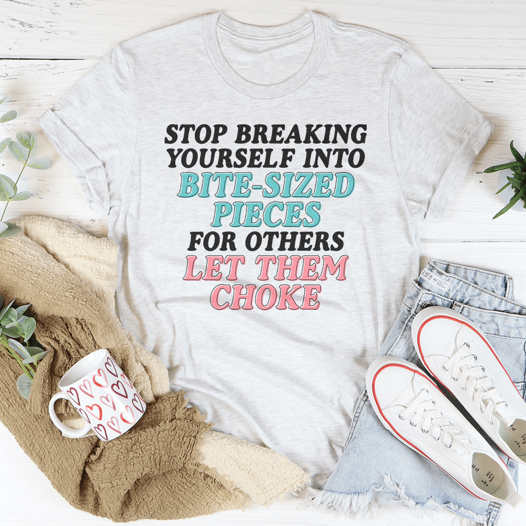 Stop Breaking Yourself Into Bite Sized Pieces Tee
