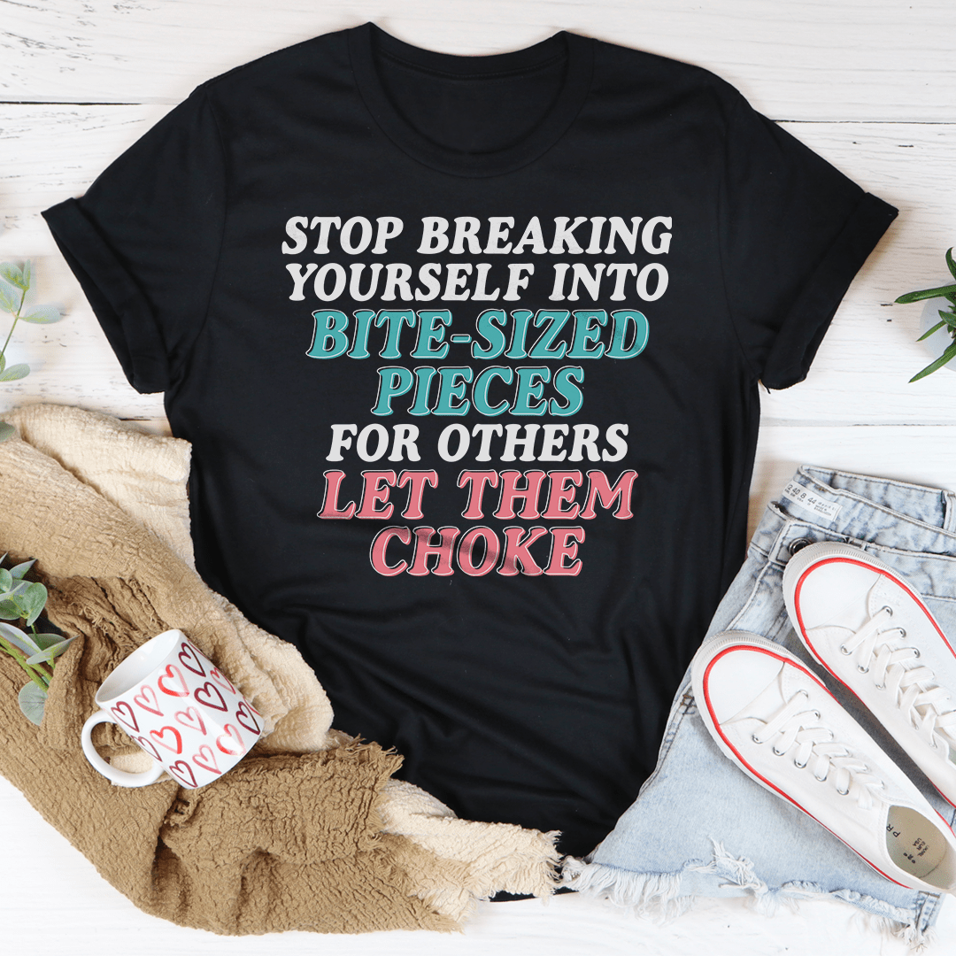 Stop Breaking Yourself Into Bite Sized Pieces Tee