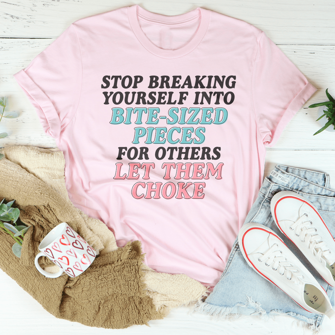 Stop Breaking Yourself Into Bite Sized Pieces Tee