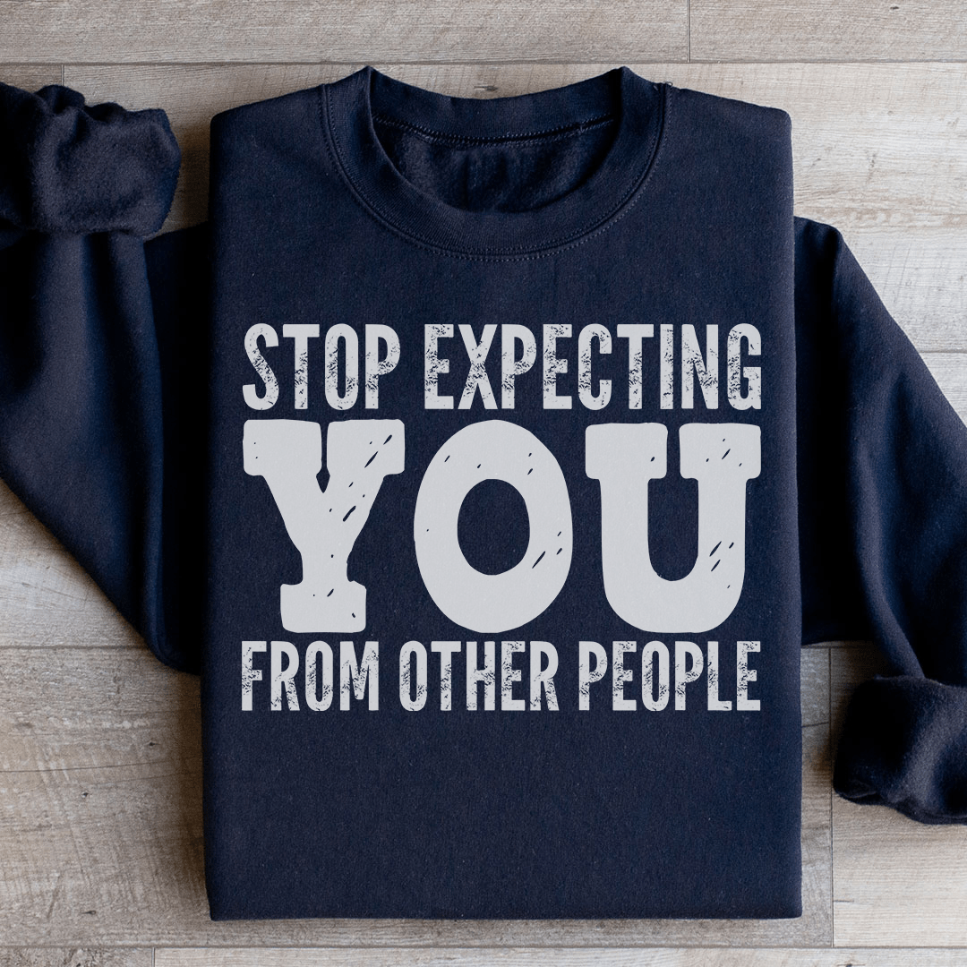 Stop Expecting You From Other People Sweatshirt