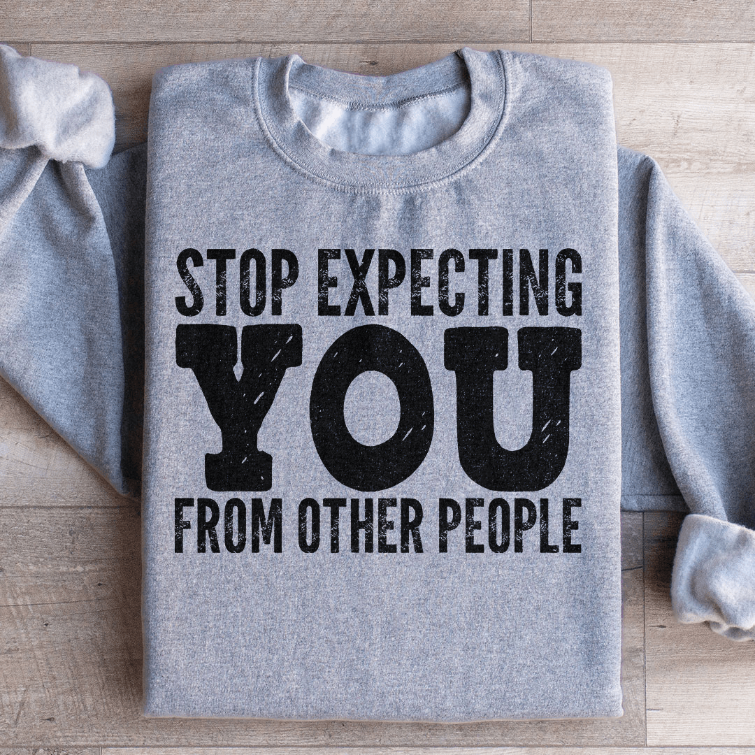 Stop Expecting You From Other People Sweatshirt