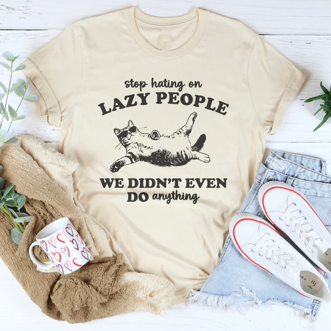 Stop Hating On Lazy People We Didn't Even Do Anything Tee