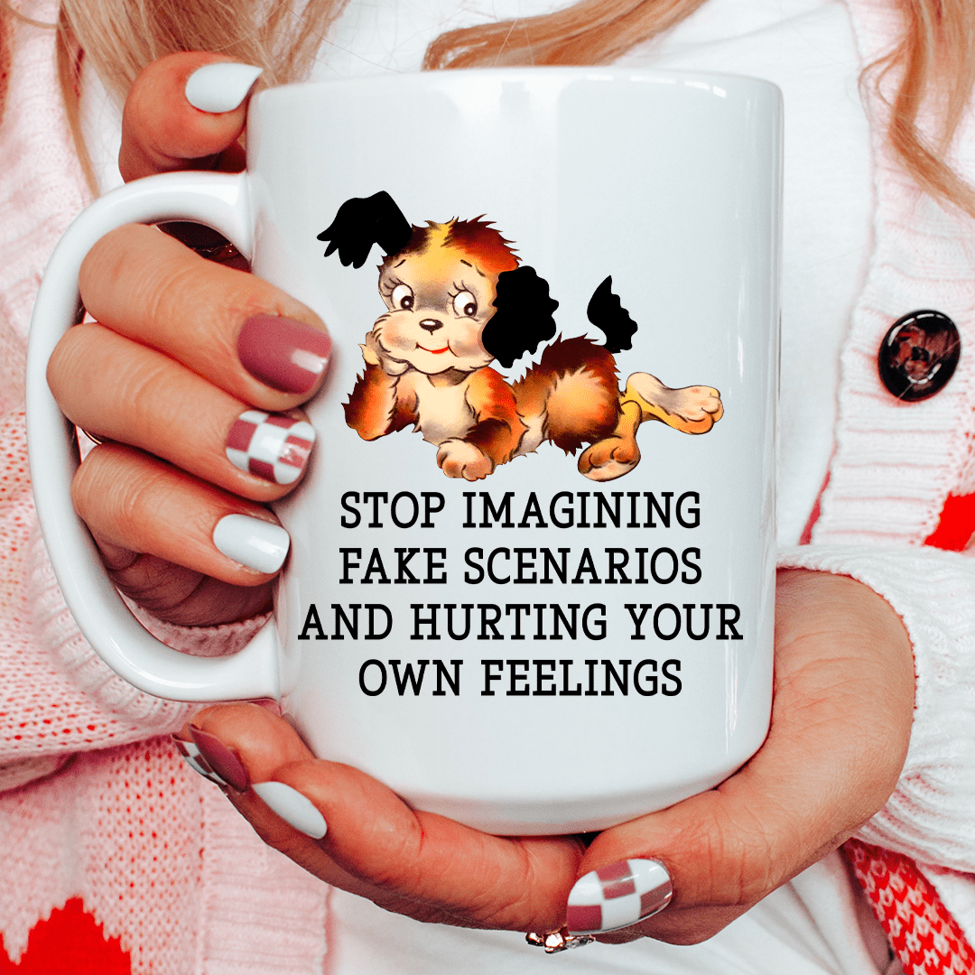 Stop Imagining Fake Scenarios And Hurting Your Own Feelings 15 oz