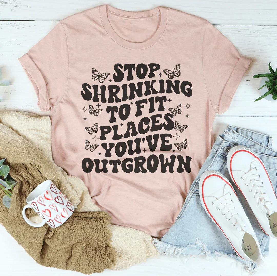 Stop Shrinking To Fit In Places You've Outgrown Tee