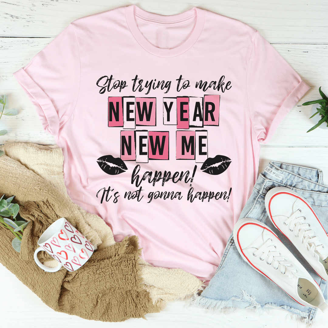 Stop Trying To Make New Year New Me Happen Tee