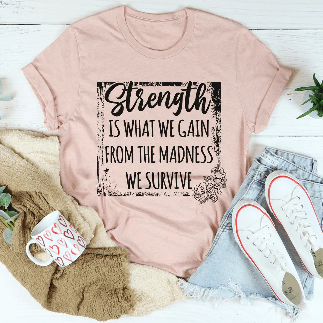 Strength Is What We Gain From The Madness We Survive Tee