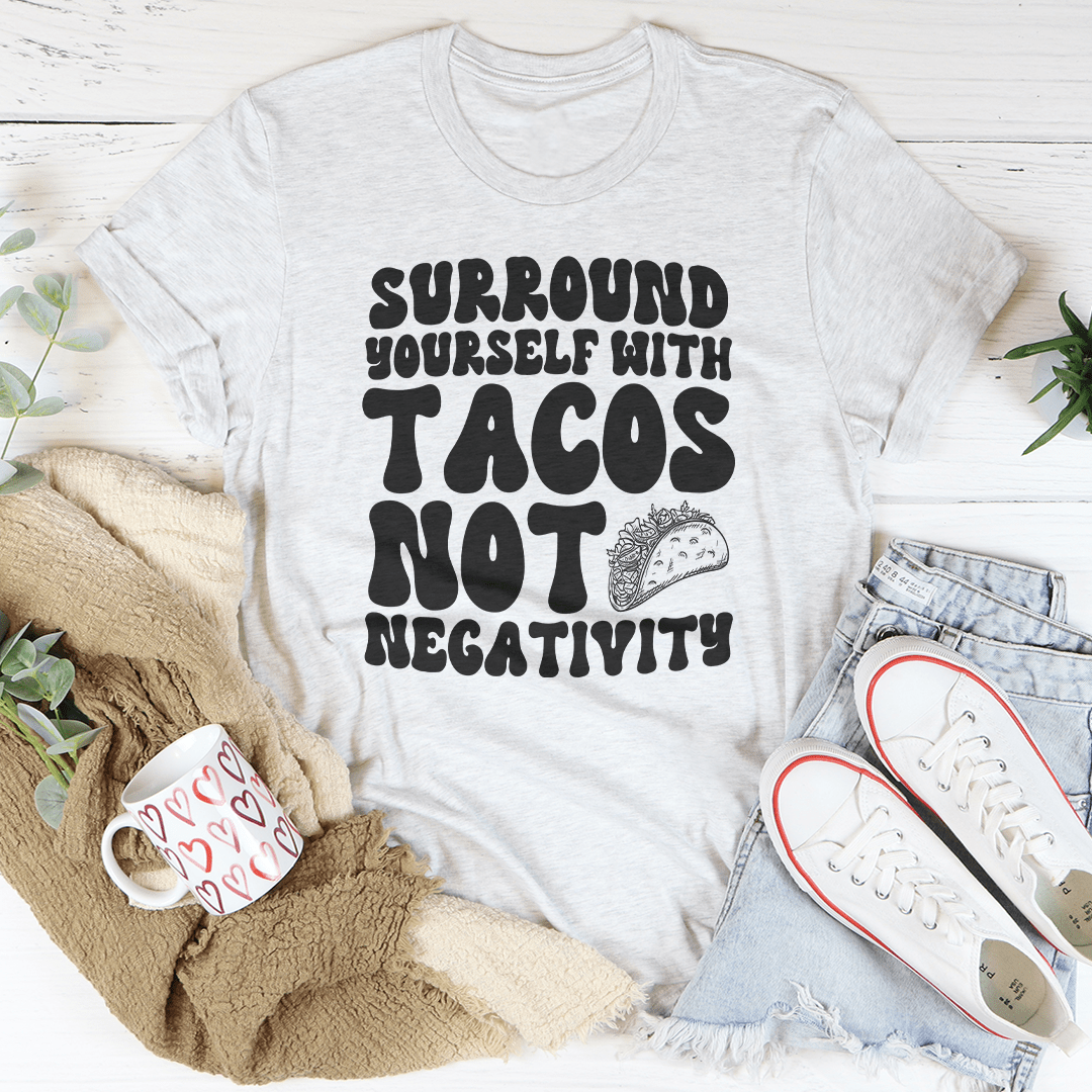 Surround Yourself With Tacos Not Negativity Tee