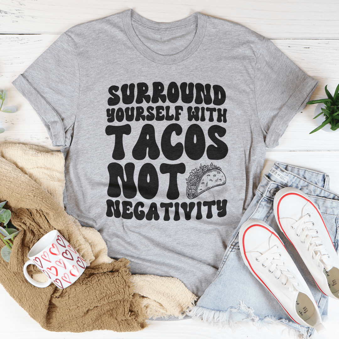 Surround Yourself With Tacos Not Negativity Tee