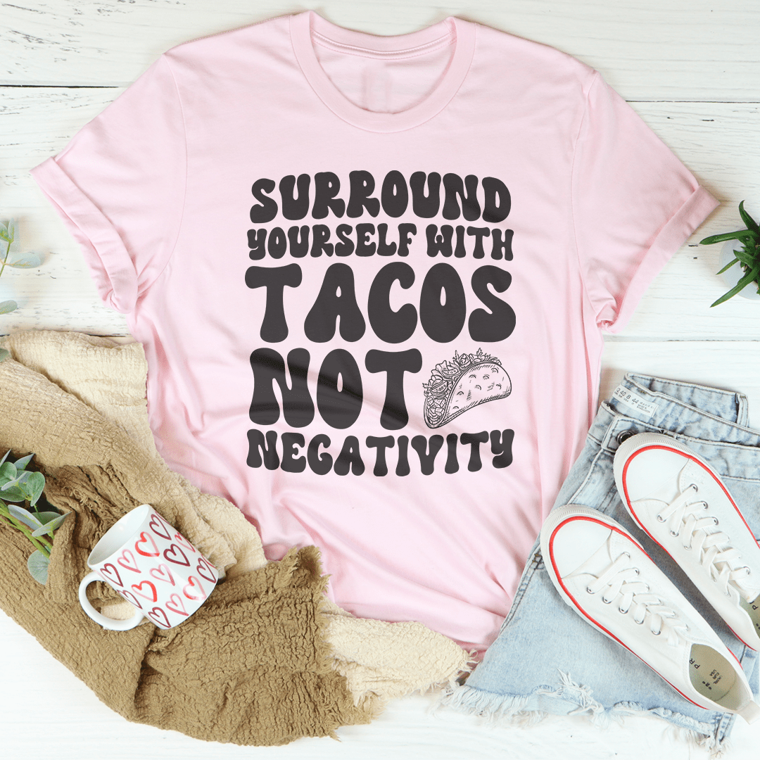 Surround Yourself With Tacos Not Negativity Tee