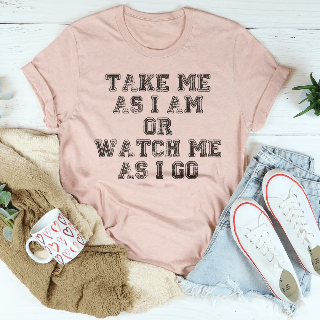 Take Me As I Am Or Watch Me As I Go Tee