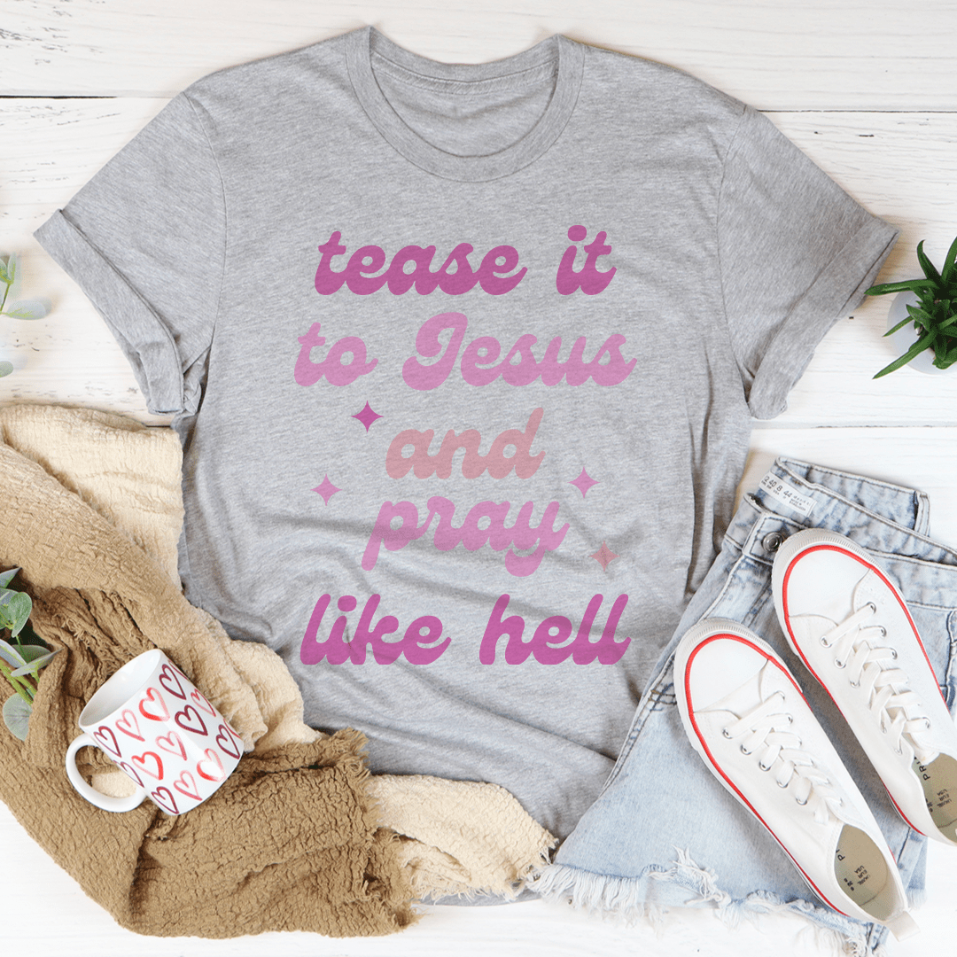 Tease It To Jesus And Pray Like Hell Tee