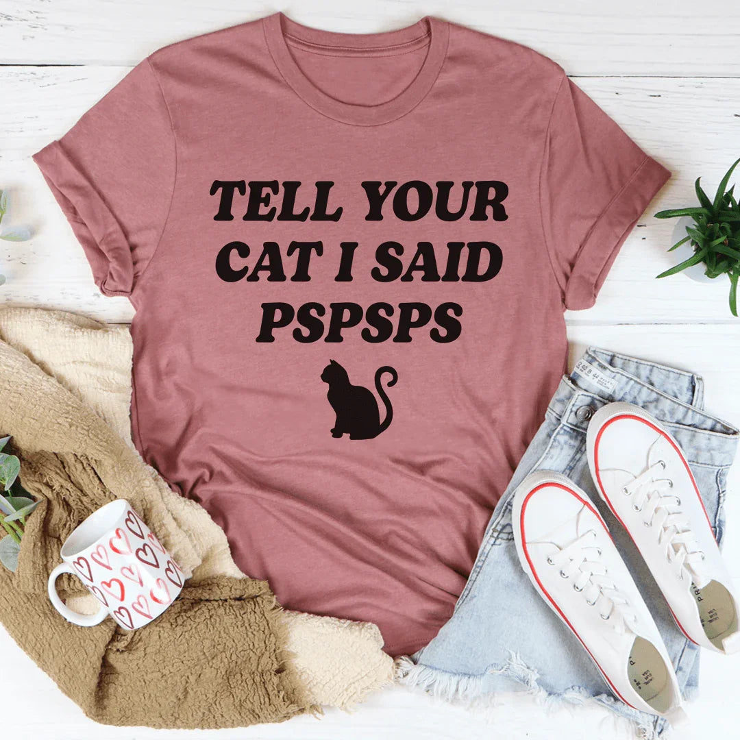Tell Your Cat I Said PSPSPS Tee