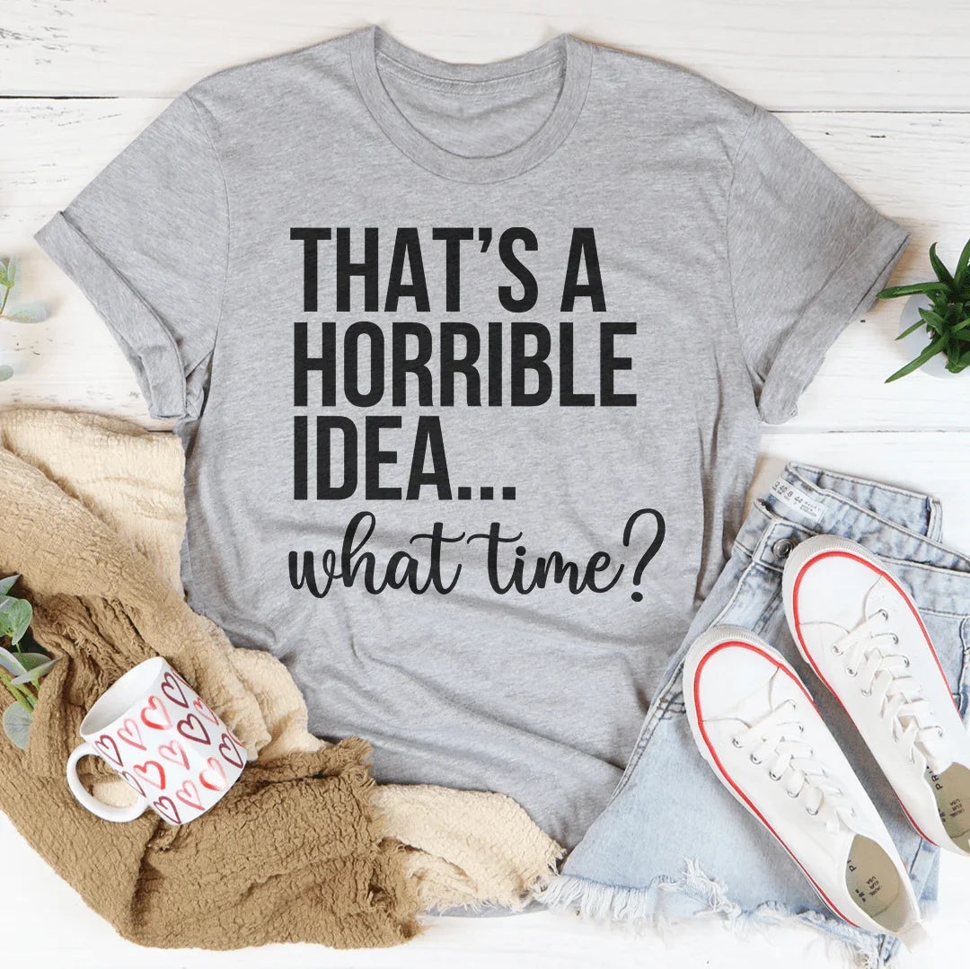 That's A Horrible Idea What Time Tee