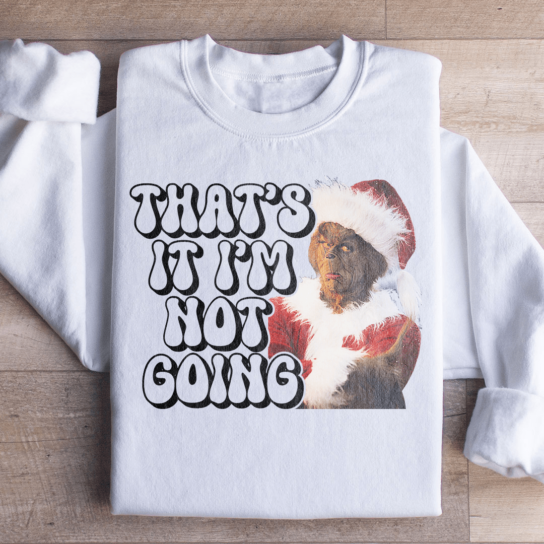 That’s It I’m Not Going Sweatshirt