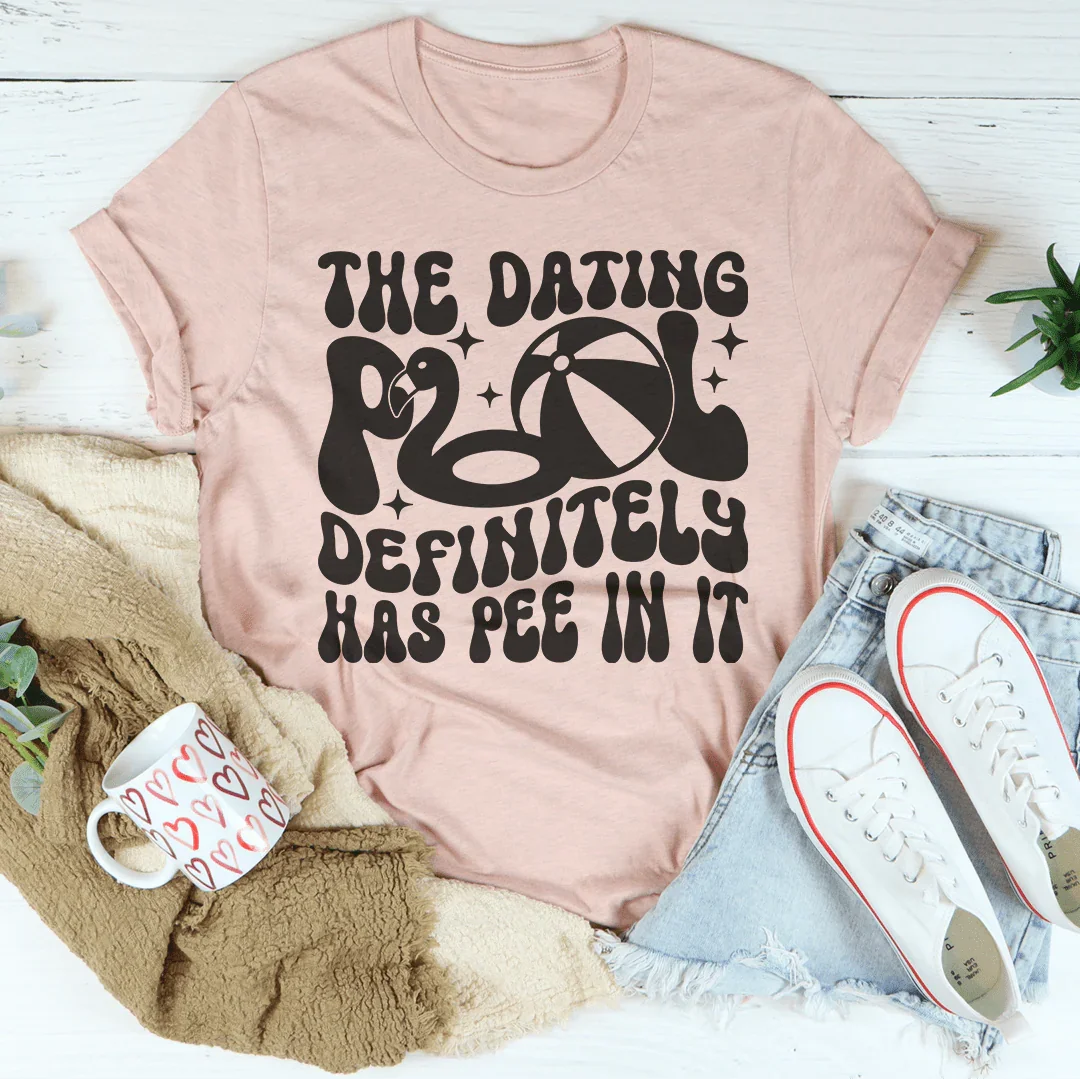 The Dating Pool Definitely Has Pee In It Tee