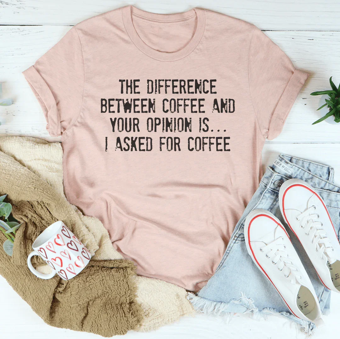The Difference Between Coffee And Your Opinion Tee