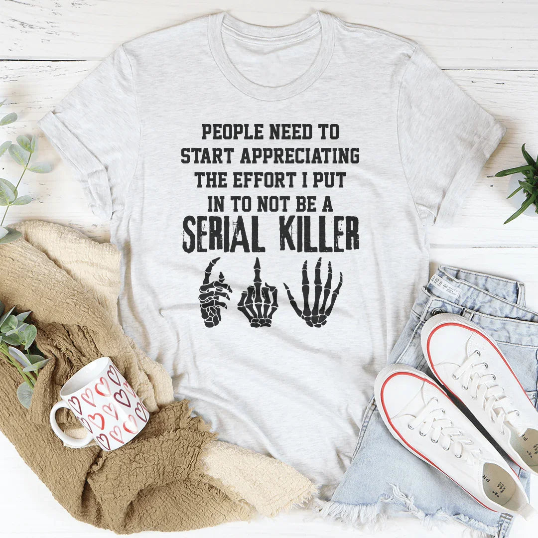 The Effort I Put In To Not Be A Serial Killer Tee