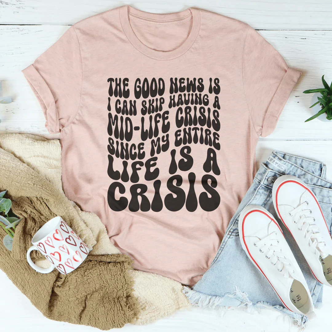 The Good News Is I Can Skip Having A Mid Life Crisis Tee