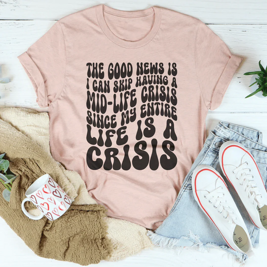 The Good News Is I Can Skip Having A Mid Life Crisis Tee