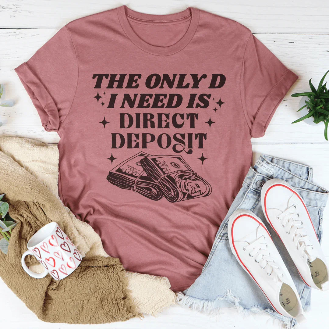 The Only D I Need Is Direct Deposit Tee