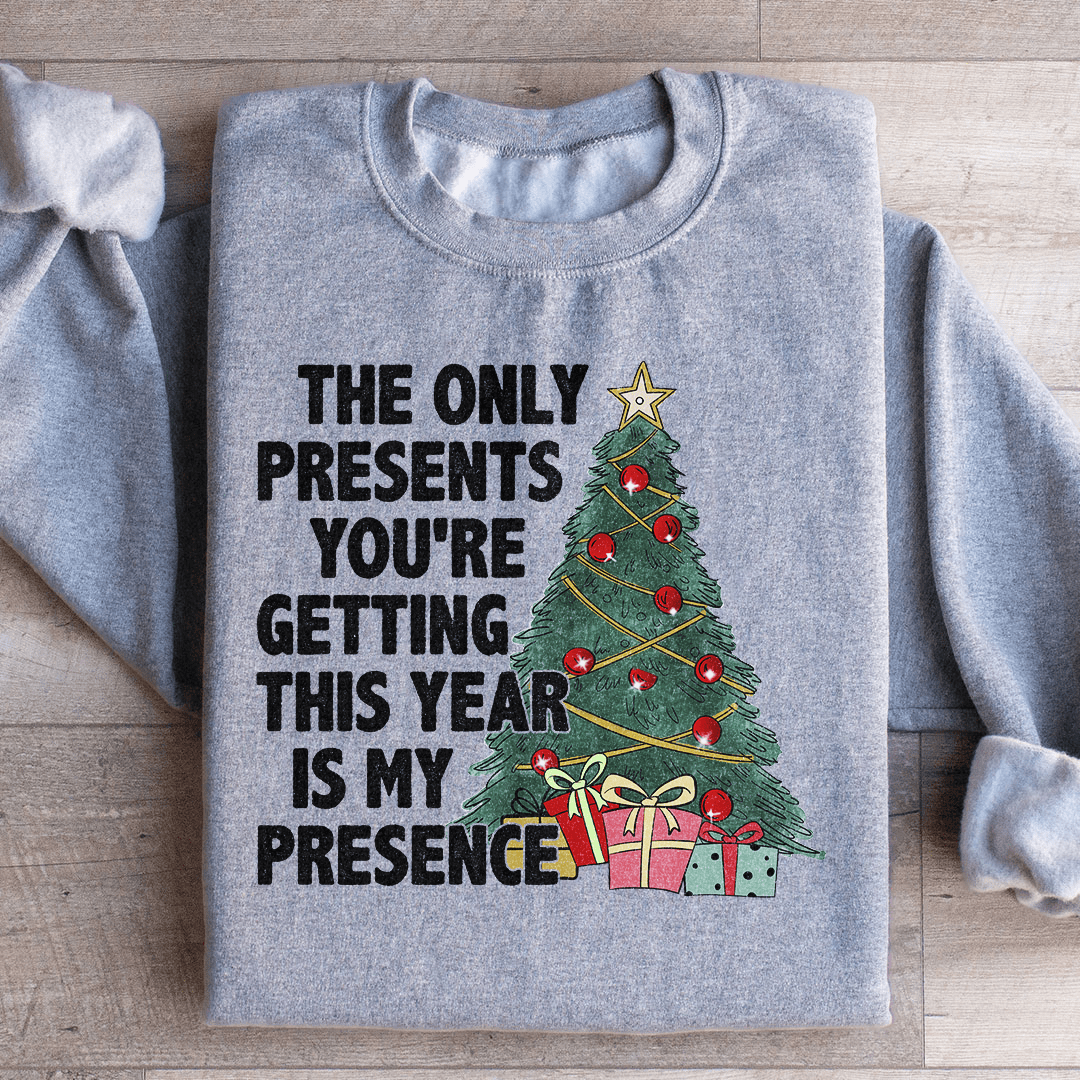 The Only Presents You're Getting This Year Is My Presence Sweatshirt