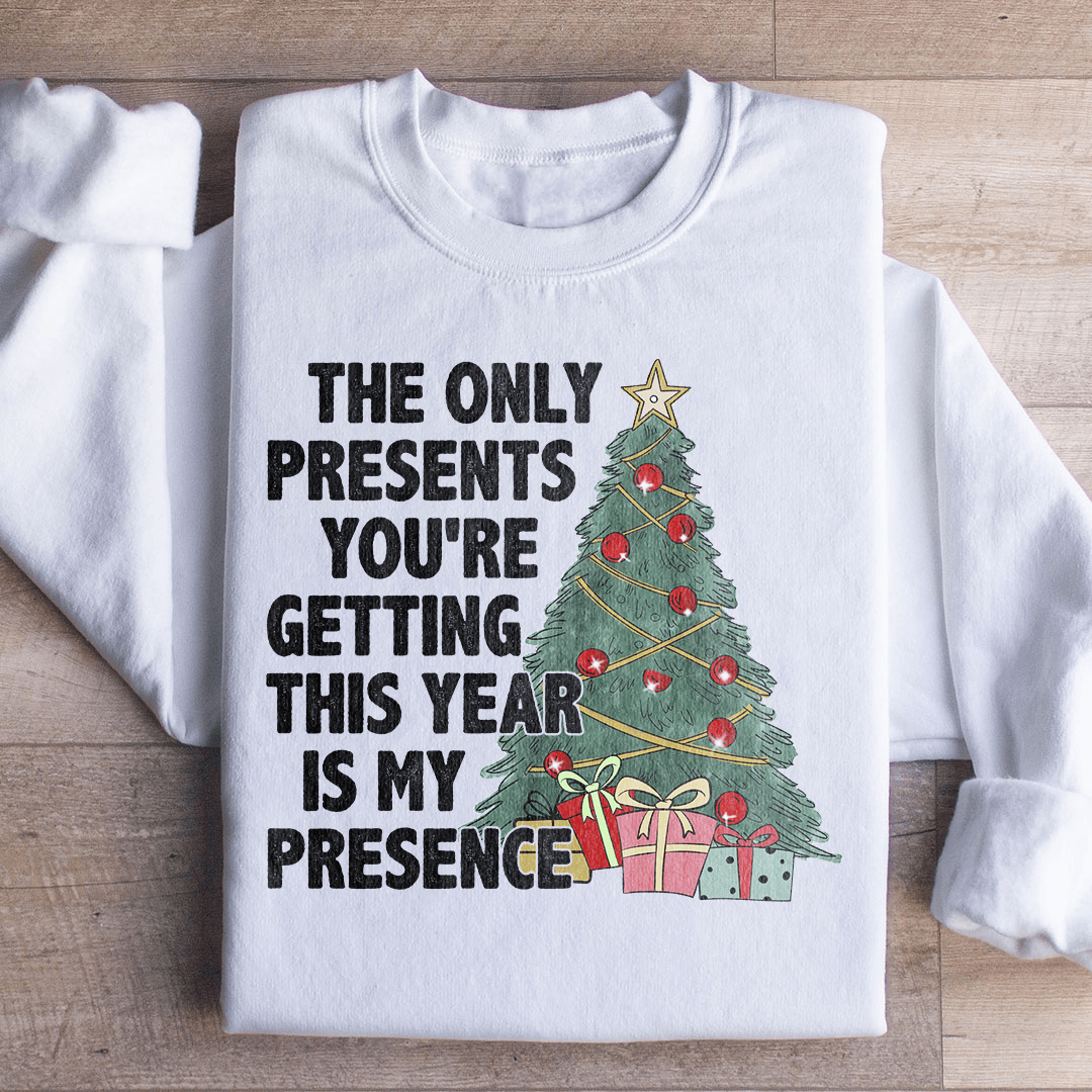 The Only Presents You're Getting This Year Is My Presence Sweatshirt
