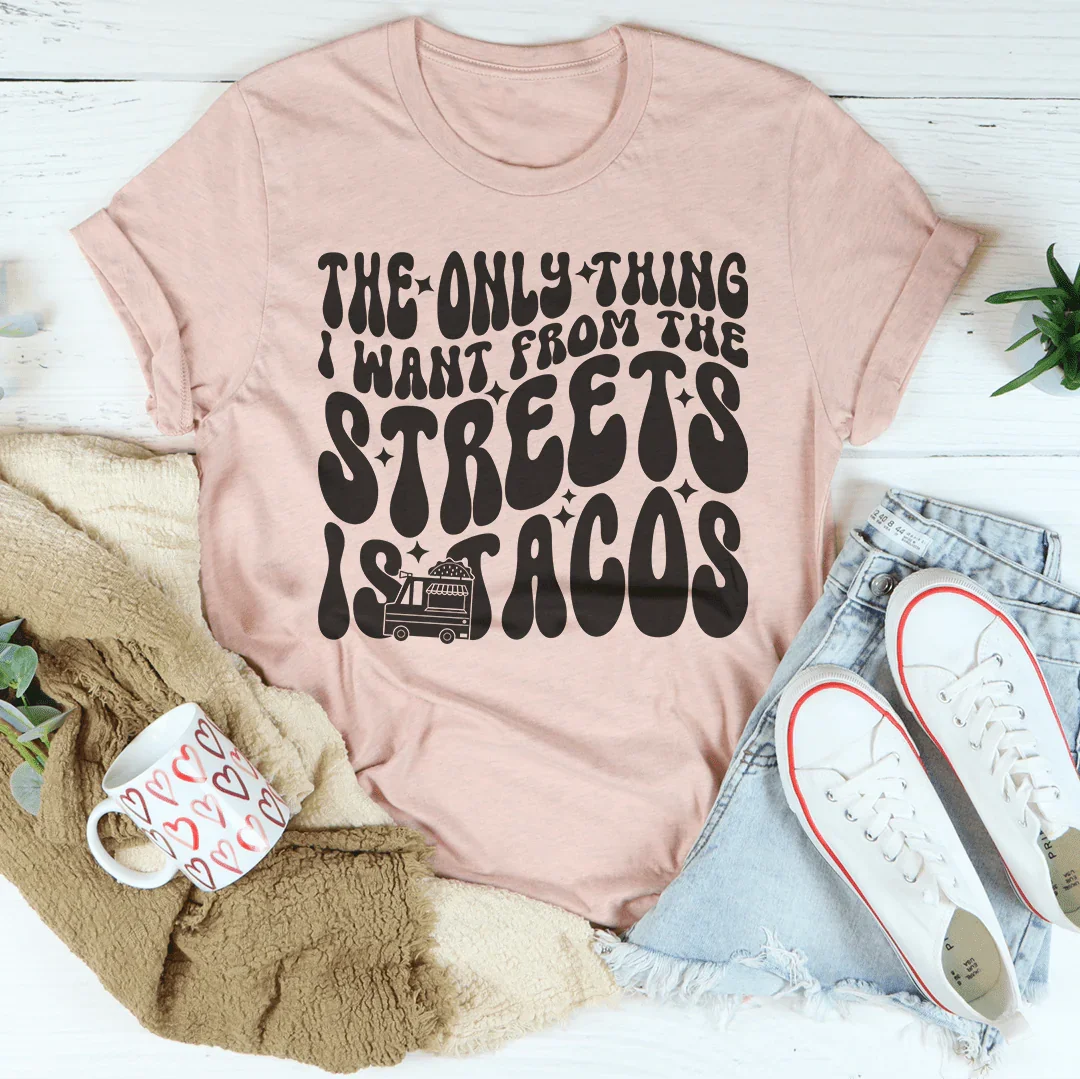The Only Thing I Want From The Streets Is Tacos Tee