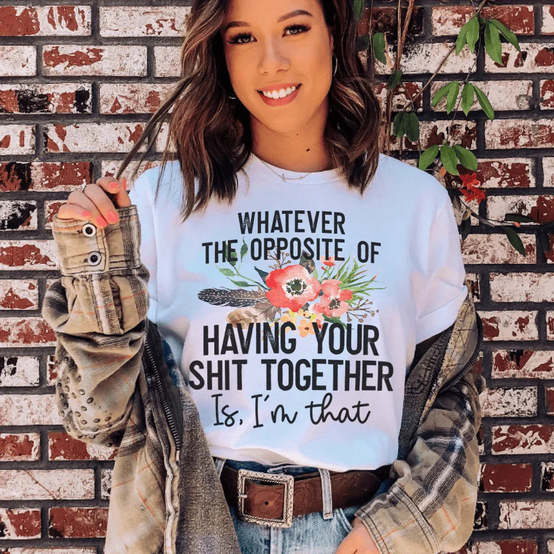 The Opposite Of Having Your Sh*t Together Tee