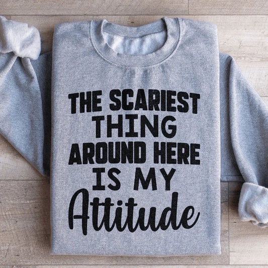 The Scariest Thing Around Here Is My Attitude Sweatshirt