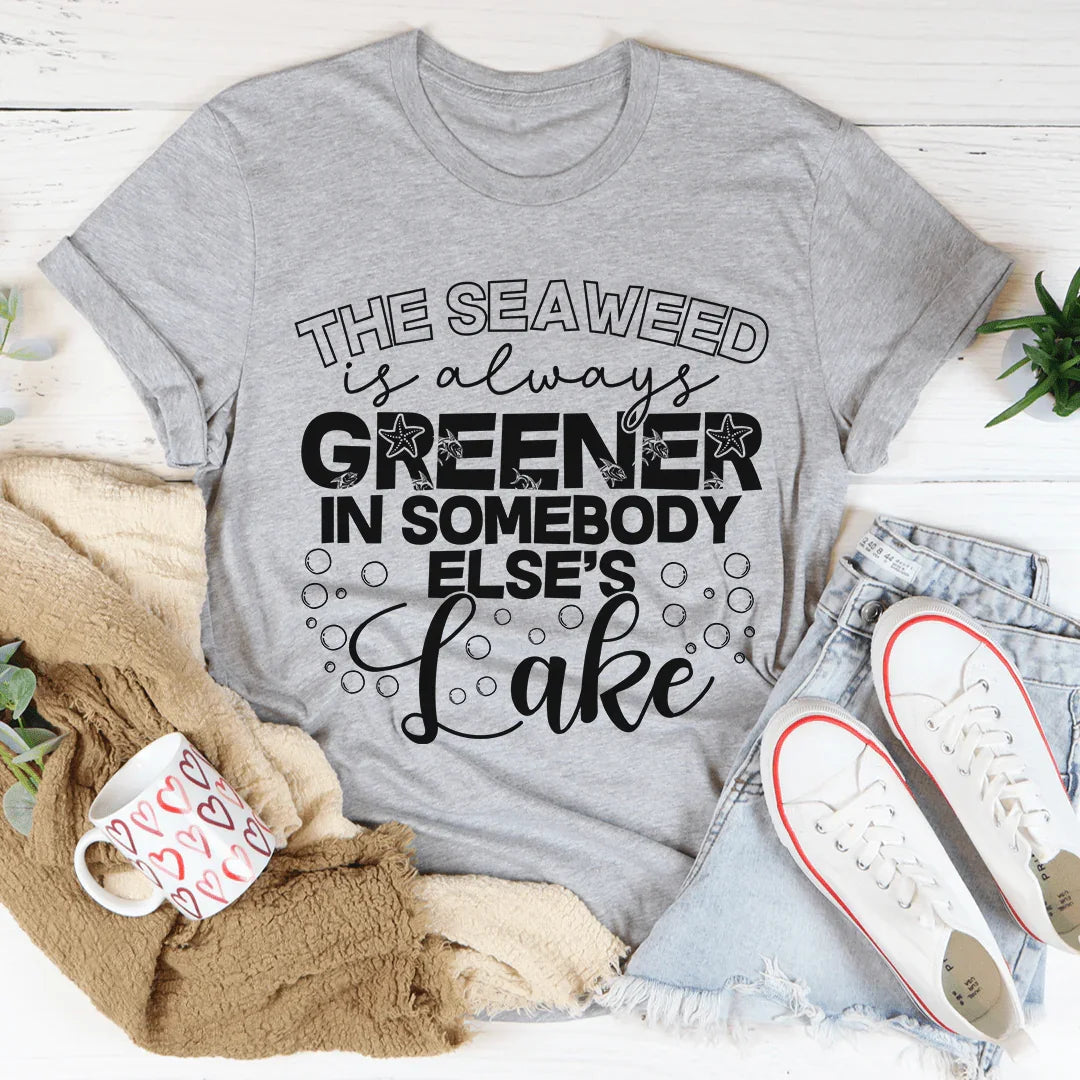 The Seaweed Is Always Greener In Somebody Else's Lake Tee