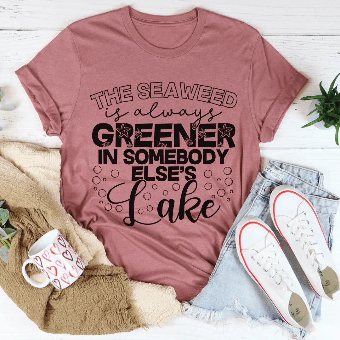 The Seaweed Is Always Greener In Somebody Else's Lake Tee