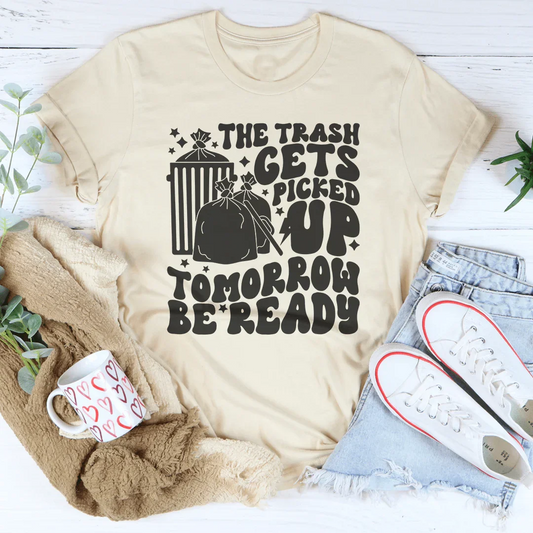 The Trash Gets Picked Up Tomorrow Be Ready Tee