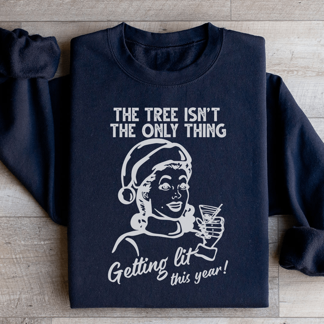 The Tree Isn't The Only One Getting Lit This Year Sweatshirt