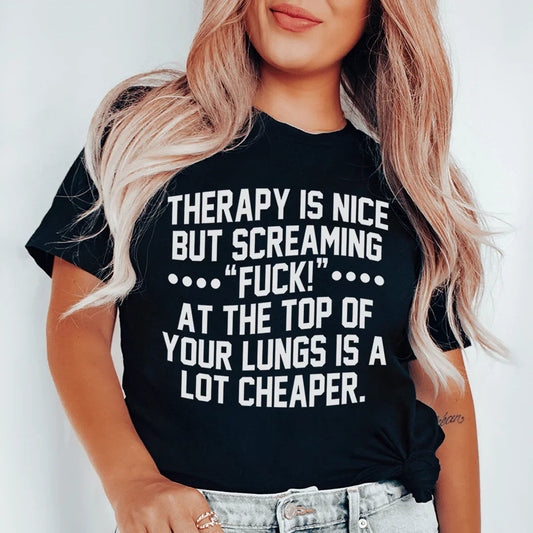 Therapy Is Nice But Screaming “F” At The Top Of Your Lungs Is A Lot Cheaper Tee